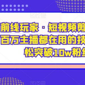 短视频剪辑系统教程 剪映PR教学及账号从0到10万粉运营攻略-雨叶虚拟资源网