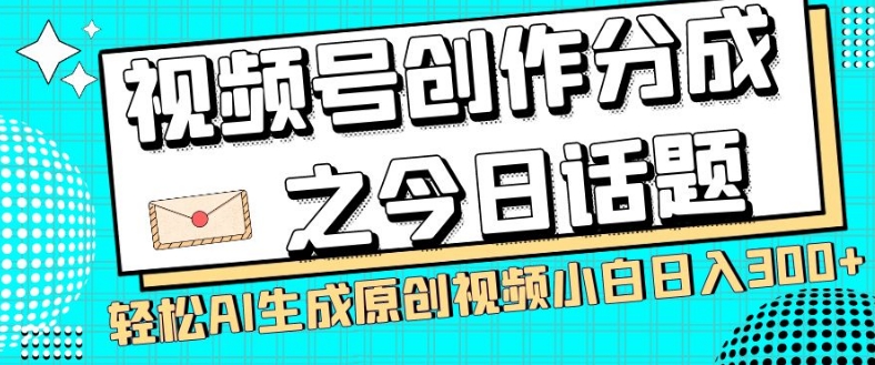 视频号今日话题赚钱玩法 两种AI生成原创视频拿创作分成教程