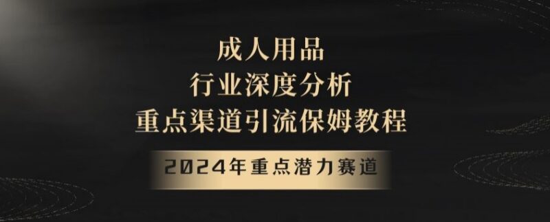 2024成人用品赛道深度解析 全链路引流变现保姆级实操教程