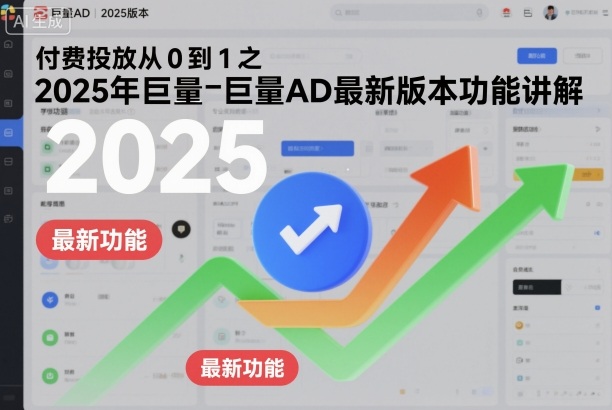 2025年巨量AD最新版本功能详解 付费投放从0到1入门教程