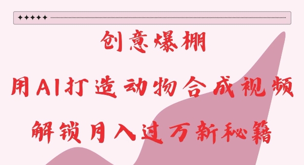 AI动物合成视频制作教程 低成本创意副业实操玩法分享
