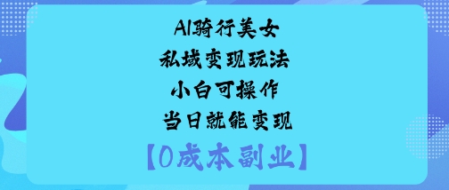 AI骑行美女私域变现玩法分享 小白可操作最快当日即可盈利