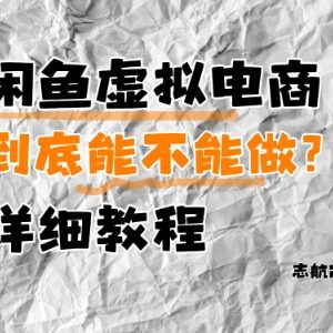 闲鱼虚拟电商能不能做 新手入门全流程实操运营教程-雨叶虚拟资源网