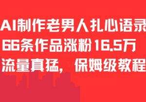 AI制作老男人扎心语录实操教程 66条作品涨粉16.5万玩法详解-雨叶虚拟资源网