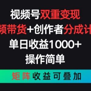 视频号双重变现玩法详解：带货加创作者分成双收益实操教程-雨叶虚拟资源网