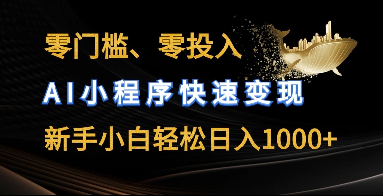 零门槛零投入,AI小程序快速变现,新手小白轻松日入几张【揭秘】