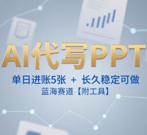 AI代写PPT蓝海副业实操教程 新手接单方法及配套工具免费分享-雨叶虚拟资源网