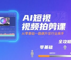 零基础AI短视频拍剪系统课程 从入门到精通全攻略-雨叶虚拟资源网