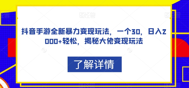 抖音手游全新暴力变现玩法,一个30,日入2000+轻松,揭秘大佬变现玩法【揭秘】