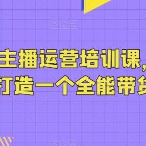 0基础可学抖音带货主播运营培训课 助力打造全能型带货主播-雨叶虚拟资源网
