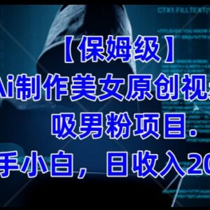 AI美女原创视频制作吸男粉项目 新手可落地副业变现全教程-雨叶虚拟资源网