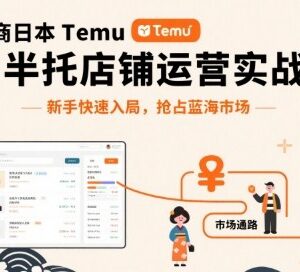 日本Temu半托管店铺运营实战教程 新手快速抢占跨境蓝海市场-雨叶虚拟资源网