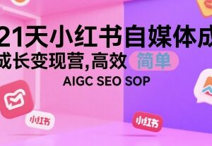 21天小红书自媒体成长变现营 AIGC+SEO运营SOP全流程教学-雨叶虚拟资源网