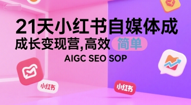 21天小红书自媒体成长变现营 AIGC+SEO运营SOP全流程教学