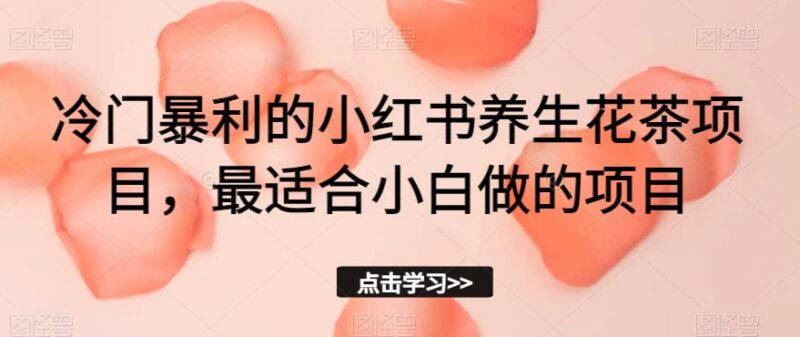 小红书养生花茶冷门盈利项目拆解 新手低门槛实操赚钱指南