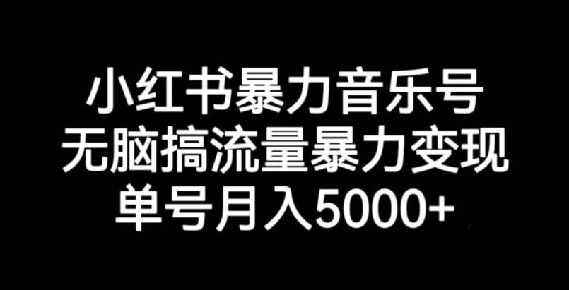 小红书暴力音乐号,无脑搞流量暴力变现,单号月入5000+