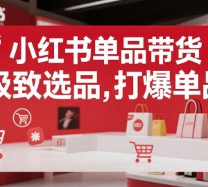 小红书单品带货实操攻略 极致选品打爆单品的玩法详解-雨叶虚拟资源网