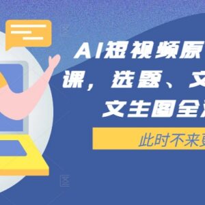 AI短视频原创文案提效课 选题文案脚本文生图全流程实操教学-雨叶虚拟资源网