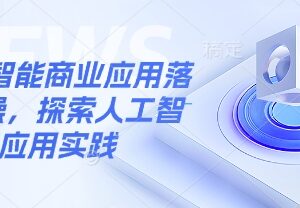 人工智能商业应用落地实操课程 AI工具实践学习资源分享-雨叶虚拟资源网