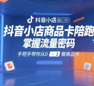 抖音小店商品卡运营陪跑教程 手把手从0到1掌握商品卡流量玩法-雨叶虚拟资源网