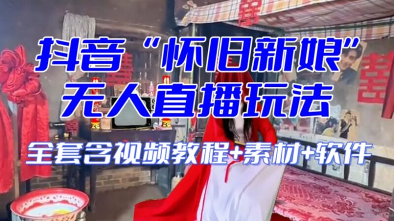 抖音怀旧新娘无人直播整蛊互动玩法 附全套开播教程及配套资源