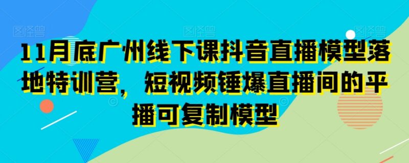 11月底广州抖音直播落地特训营 短视频平播可复制运营模型分享