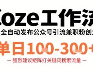 用Coze工作流自动发公众号引流兼职代发粉 单日收益1-3百-雨叶虚拟资源网