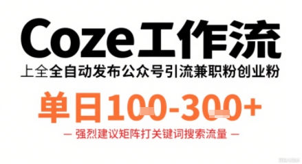 用Coze工作流自动发公众号引流兼职代发粉 单日收益1-3百