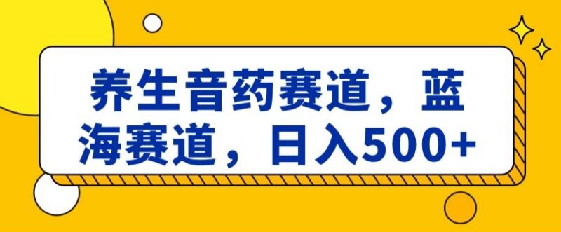 养生音药蓝海赛道怎么玩 低门槛副业轻松实现日入500+
