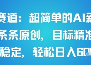 男粉赛道AI原创内容新玩法 操作简单流量精准收益可观-雨叶虚拟资源网