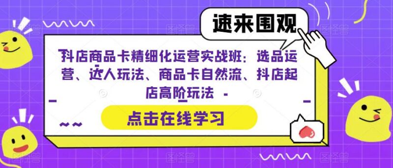 抖店商品卡精细化运营实战 选品达人玩法自然流起店全攻略