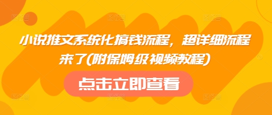 小说推文系统化搞钱流程,超详细流程来了(附保姆级视频教程)