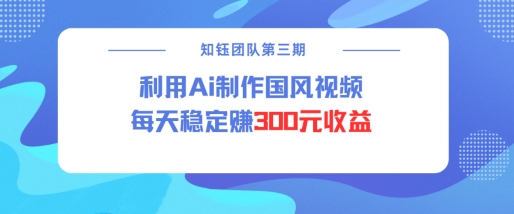 视频号AI国风视频创作者分成计划实操 每日稳定收益300元