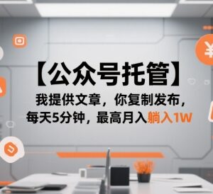 公众号托管副业实操指南 无需写稿复制发布即可赚流量主收益-雨叶虚拟资源网