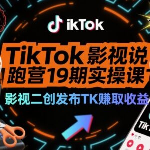 TikTok影视解说陪跑营19期实操课 影视二创赚TK播放流量收益-雨叶虚拟资源网