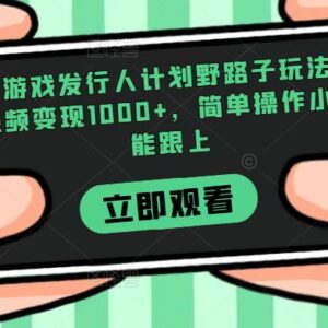 抖音游戏发行人计划野路子玩法 小白易操作单条视频变现超千元-雨叶虚拟资源网