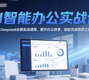 Deepseek AI智能办公实战课 系统教学提升办公效率掌握变现技能-雨叶虚拟资源网