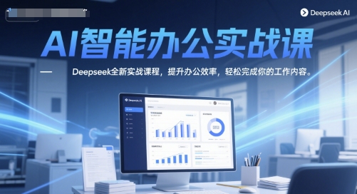 Deepseek AI智能办公实战课 系统教学提升办公效率掌握变现技能