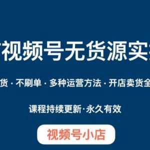 微信视频号小店无货源实操教程 开店卖货全流程运营指南-雨叶虚拟资源网