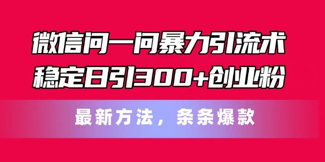 微信问一问引流创业粉实操教程 稳定日引300+粉全流程攻略