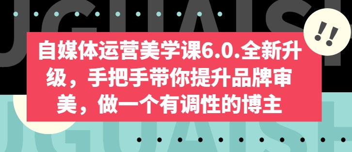 自媒体运营美学课6.0.全新升级,手把手带你提升品牌审美,做一个有调性的博主