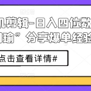 短剧手机剪辑爆单实操经验 日入四位数从业者周瑜干货分享-雨叶虚拟资源网