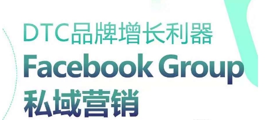 DTC品牌增长实操：Facebook Group私域营销策略全指南