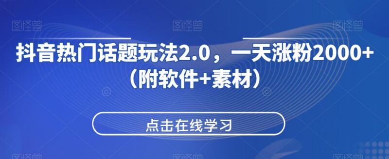 抖音热门话题2.0玩法实操教程 附配套软件素材及涨粉教学