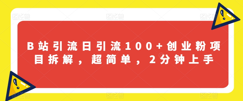 B站引流日引流100+创业粉项目拆解,超简单,2分钟上手【揭秘】