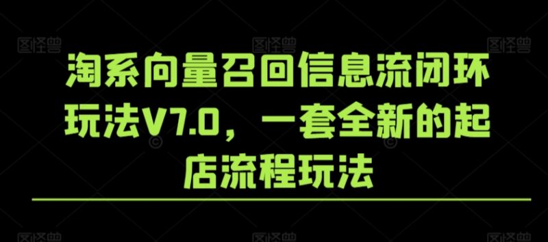 淘系向量召回信息流闭环玩法V7.0 全新起店全流程实操教程