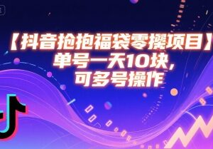 抖音抢福袋零撸项目玩法详解 单账号日入10元可多号操作-雨叶虚拟资源网
