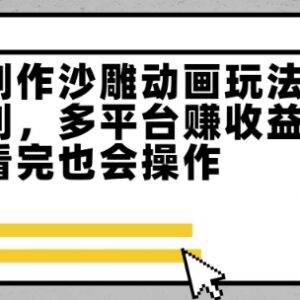 零基础一键制作原创沙雕动画 多平台变现玩法新手可快速上手-雨叶虚拟资源网