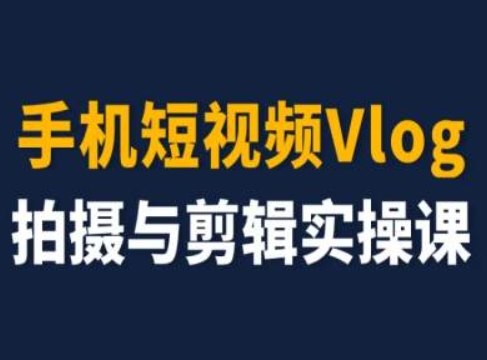 零基础手机短视频Vlog拍摄剪辑实操课 含变现运营全流程干货
