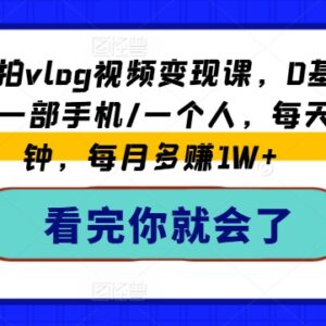 0基础手机拍Vlog全教程 涵盖剪辑运营及多渠道变现实操方法-雨叶虚拟资源网